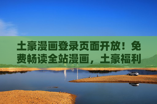 土豪漫画登录页面开放!免费畅读全站漫画,土豪福利大放送!土豪漫画登录页面开放!免费畅读全站漫画,土豪福利大放送! 土豪漫画登录页面开放!免费畅读全站漫画,土豪福利大放送!土豪漫画登录页面开放!免费畅读全站漫画,土豪福利大放送!