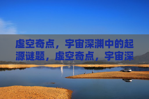 虚空奇点,宇宙深渊中的起源谜题,虚空奇点,宇宙深渊的起源谜题 虚空奇点,宇宙深渊中的起源谜题,虚空奇点,宇宙深渊的起源谜题