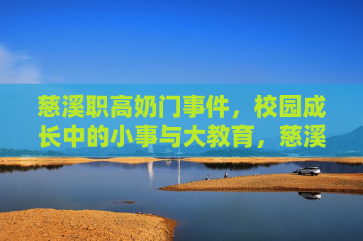 慈溪职高奶门事件,校园成长中的小事与大教育,慈溪职高奶门事件,校园小事里的大教育成长 慈溪职高奶门事件,校园成长中的小事与大教育,慈溪职高奶门事件,校园小事里的大教育成长