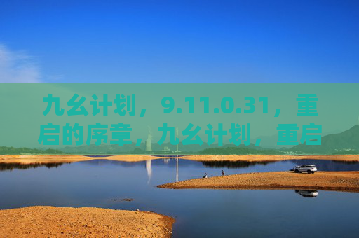 九幺计划,9.11.0.31,重启的序章,九幺计划,重启的序章 九幺计划,9.11.0.31,重启的序章,九幺计划,重启的序章