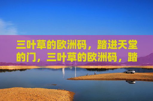 三叶草的欧洲码,踏进天堂的门,三叶草的欧洲码,踏进天堂的门 三叶草的欧洲码,踏进天堂的门,三叶草的欧洲码,踏进天堂的门