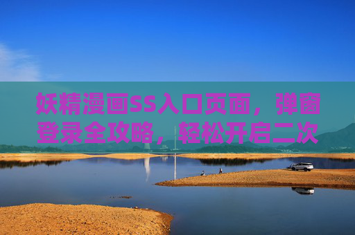 妖精漫画SS入口页面,弹窗登录全攻略,轻松开启二次元世界 妖精漫画SS入口页面,弹窗登录全攻略,轻松开启二次元世界