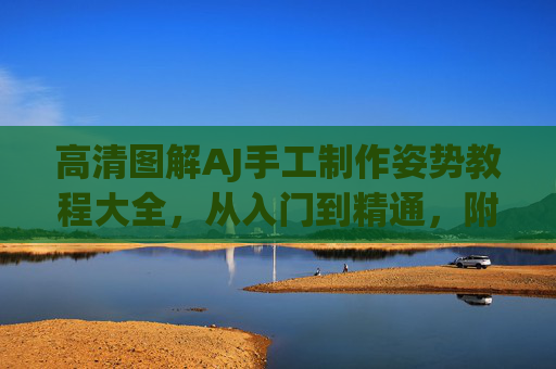 高清图解AJ手工制作姿势教程大全,从入门到精通,附详细步骤图,高清图解AJ手工制作教程,从入门到精通(附详细步骤图) 高清图解AJ手工制作姿势教程大全,从入门到精通,附详细步骤图,高清图解AJ手工制作教程,从入门到精通(附详细步骤图)