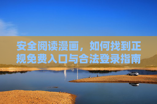 安全阅读漫画，如何找到正规免费入口与合法登录指南