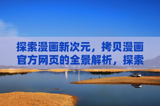 探索漫画新次元，拷贝漫画官方网页的全景解析，探索漫画新次元，拷贝漫画官方网页全景解析