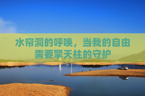 水帘洞的呼唤,当我的自由需要擎天柱的守护 水帘洞的呼唤,当我的自由需要擎天柱的守护