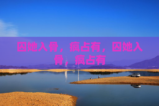 囚她入骨，疯占有，囚她入骨，疯占有