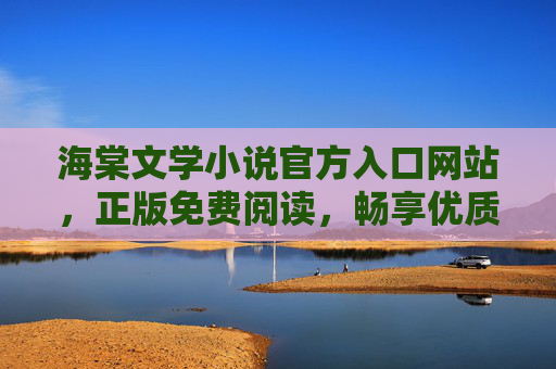 海棠文学小说官方入口网站,正版免费阅读,畅享优质文学世界,海棠文学官方入口,正版免费畅享优质文学世界 海棠文学小说官方入口网站,正版免费阅读,畅享优质文学世界,海棠文学官方入口,正版免费畅享优质文学世界