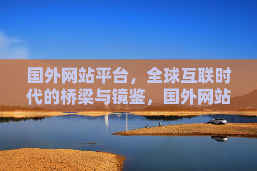 国外网站平台,全球互联时代的桥梁与镜鉴,国外网站平台,全球互联时代的桥梁与镜鉴 国外网站平台,全球互联时代的桥梁与镜鉴,国外网站平台,全球互联时代的桥梁与镜鉴
