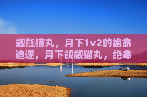 觊觎猫丸,月下1v2的绝命追逐,月下觊觎猫丸,绝命1v2追逐 觊觎猫丸,月下1v2的绝命追逐,月下觊觎猫丸,绝命1v2追逐