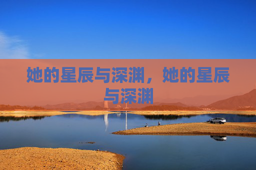 她的星辰与深渊,她的星辰与深渊 她的星辰与深渊,她的星辰与深渊