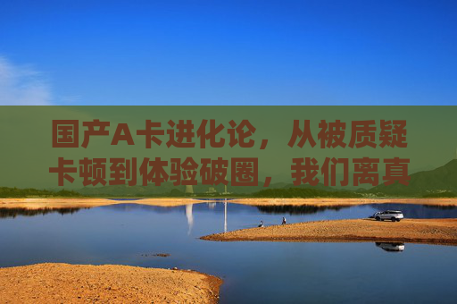 国产A卡进化论,从被质疑卡顿到体验破圈,我们离真流畅还有多远?国产A卡进化论,从质疑卡顿到体验破圈,离真流畅还有多远? 国产A卡进化论,从被质疑卡顿到体验破圈,我们离真流畅还有多远?国产A卡进化论,从质疑卡顿到体验破圈,离真流畅还有多远?