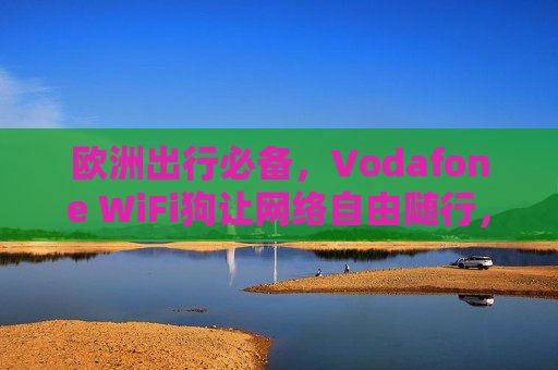 欧洲出行必备,Vodafone WiFi狗让网络自由随行,欧洲出行必备,Vodafone WiFi狗,网络自由随行 欧洲出行必备,Vodafone WiFi狗让网络自由随行,欧洲出行必备,Vodafone WiFi狗,网络自由随行