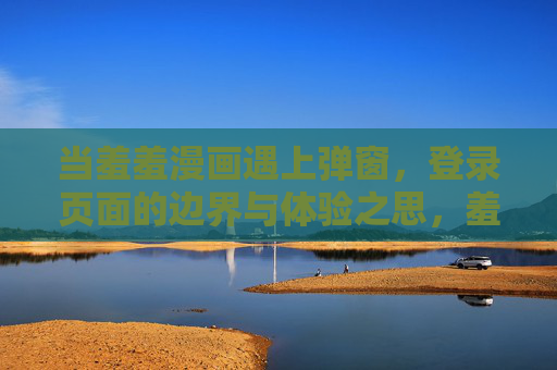 当羞羞漫画遇上弹窗,登录页面的边界与体验之思,羞羞漫画登录弹窗,边界与体验之思 当羞羞漫画遇上弹窗,登录页面的边界与体验之思,羞羞漫画登录弹窗,边界与体验之思