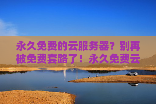 永久免费的云服务器?别再被免费套路了!永久免费云服务器?别再被免费套路了! 永久免费的云服务器?别再被免费套路了!永久免费云服务器?别再被免费套路了!