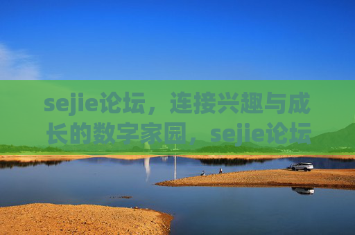 sejie论坛,连接兴趣与成长的数字家园,sejie论坛,连接兴趣与成长的数字家园 sejie论坛,连接兴趣与成长的数字家园,sejie论坛,连接兴趣与成长的数字家园