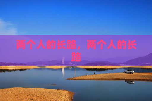 两个人的长路,两个人的长路 两个人的长路,两个人的长路