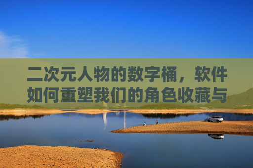 二次元人物的数字桶，软件如何重塑我们的角色收藏与创作时代，数字桶重塑二次元角色收藏与创作时代