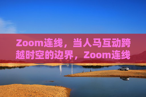 Zoom连线,当人马互动跨越时空的边界,Zoom连线,人马互动跨越时空边界 Zoom连线,当人马互动跨越时空的边界,Zoom连线,人马互动跨越时空边界