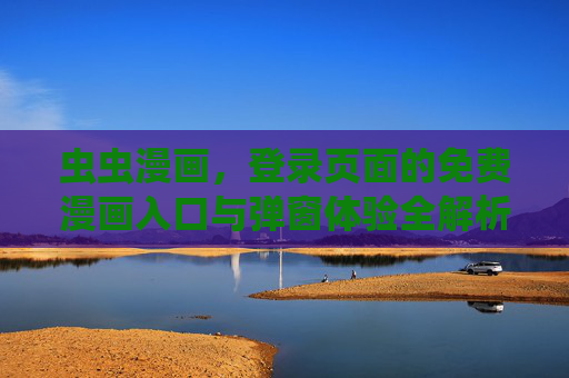 虫虫漫画,登录页面的免费漫画入口与弹窗体验全解析,虫虫漫画登录页面,免费漫画入口与弹窗体验全解析 虫虫漫画,登录页面的免费漫画入口与弹窗体验全解析,虫虫漫画登录页面,免费漫画入口与弹窗体验全解析