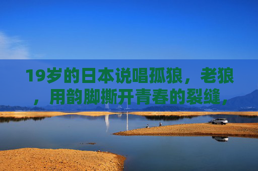 19岁的日本说唱孤狼,老狼,用韵脚撕开青春的裂缝,19岁日本说唱孤狼,韵脚撕开青春裂缝 19岁的日本说唱孤狼,老狼,用韵脚撕开青春的裂缝,19岁日本说唱孤狼,韵脚撕开青春裂缝