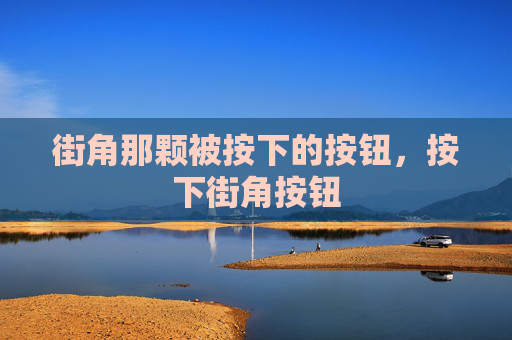 街角那颗被按下的按钮,按下街角按钮 街角那颗被按下的按钮,按下街角按钮