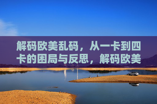 解码欧美乱码,从一卡到四卡的困局与反思,解码欧美乱码,从一卡到四卡的困局与反思 解码欧美乱码,从一卡到四卡的困局与反思,解码欧美乱码,从一卡到四卡的困局与反思