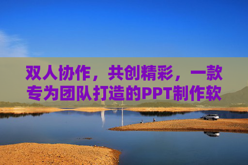 双人协作,共创精彩,一款专为团队打造的PPT制作软件,团队协作PPT制作软件 双人协作,共创精彩,一款专为团队打造的PPT制作软件,团队协作PPT制作软件