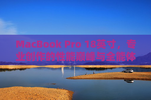 MacBook Pro 18英寸,专业创作的性能巅峰与全能体验,MacBook Pro 18英寸,专业创作的性能巅峰与全能体验 MacBook Pro 18英寸,专业创作的性能巅峰与全能体验,MacBook Pro 18英寸,专业创作的性能巅峰与全能体验