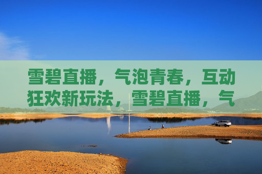 雪碧直播,气泡青春,互动狂欢新玩法,雪碧直播,气泡青春互动狂欢新玩法 雪碧直播,气泡青春,互动狂欢新玩法,雪碧直播,气泡青春互动狂欢新玩法