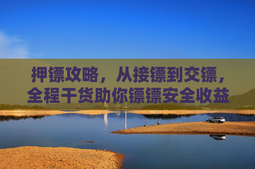 押镖攻略,从接镖到交镖,全程干货助你镖镖安全收益拉满,押镖攻略,接镖到交镖全程干货,镖镖安全收益拉满 押镖攻略,从接镖到交镖,全程干货助你镖镖安全收益拉满,押镖攻略,接镖到交镖全程干货,镖镖安全收益拉满