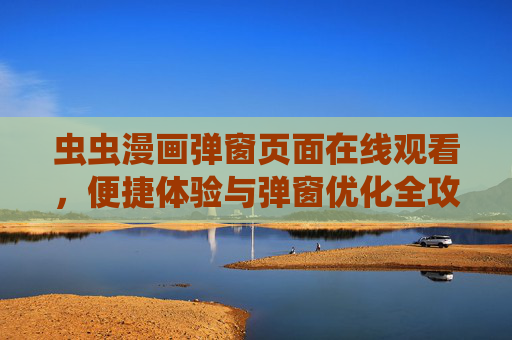 虫虫漫画弹窗页面在线观看,便捷体验与弹窗优化全攻略,虫虫漫画弹窗页面在线观看,便捷体验与弹窗优化全攻略 虫虫漫画弹窗页面在线观看,便捷体验与弹窗优化全攻略,虫虫漫画弹窗页面在线观看,便捷体验与弹窗优化全攻略