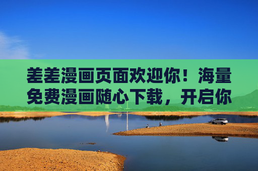 差差漫画页面欢迎你!海量免费漫画随心下载,开启你的漫漫长夜之旅!差差漫画,海量免费随心下载,漫漫长夜之旅 差差漫画页面欢迎你!海量免费漫画随心下载,开启你的漫漫长夜之旅!差差漫画,海量免费随心下载,漫漫长夜之旅
