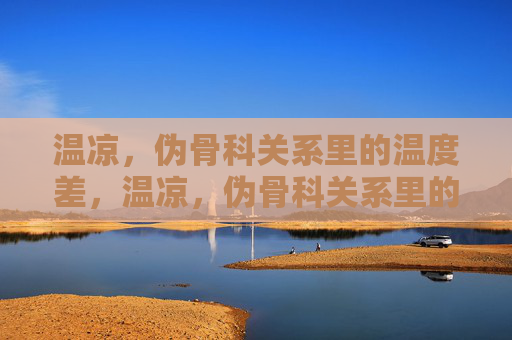 温凉,伪骨科关系里的温度差,温凉,伪骨科关系里的温度差 温凉,伪骨科关系里的温度差,温凉,伪骨科关系里的温度差