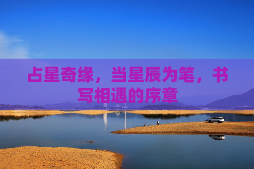 占星奇缘,当星辰为笔,书写相遇的序章 占星奇缘,当星辰为笔,书写相遇的序章