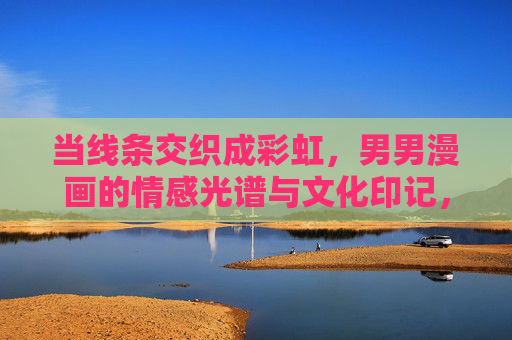 当线条交织成彩虹,男男漫画的情感光谱与文化印记,线条交织成彩虹,男男漫画的情感光谱与文化印记 当线条交织成彩虹,男男漫画的情感光谱与文化印记,线条交织成彩虹,男男漫画的情感光谱与文化印记