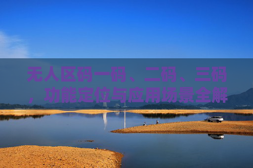 无人区码一码、二码、三码,功能定位与应用场景全解析,无人区码一码、二码、三码功能定位与应用场景全解析 无人区码一码、二码、三码,功能定位与应用场景全解析,无人区码一码、二码、三码功能定位与应用场景全解析