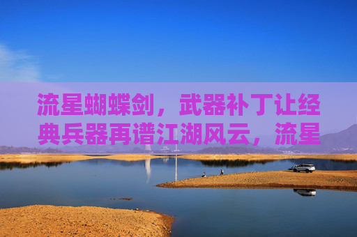 流星蝴蝶剑,武器补丁让经典兵器再谱江湖风云,流星蝴蝶剑武器补丁,经典兵器再谱江湖风云 流星蝴蝶剑,武器补丁让经典兵器再谱江湖风云,流星蝴蝶剑武器补丁,经典兵器再谱江湖风云