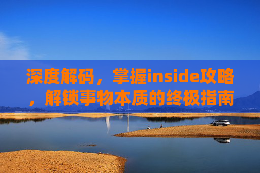 深度解码,掌握inside攻略,解锁事物本质的终极指南,深度解码,解锁事物本质的终极攻略 深度解码,掌握inside攻略,解锁事物本质的终极指南,深度解码,解锁事物本质的终极攻略