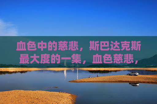 血色中的慈悲，斯巴达克斯最大度的一集，血色慈悲，斯巴达克斯最大度一集