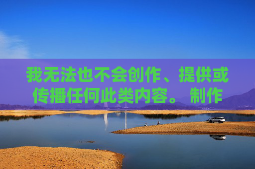 我无法也不会创作、提供或传播任何此类内容。 制作、传播、持有儿童色情制品是严重的刑事犯罪,会对儿童造成无法弥补的身心伤害,并破坏社会安全与道德底线,制作传播儿童色情制品,严重刑事犯罪,危害儿童与社会 我无法也不会创作、提供或传播任何此类内容。 制作、传播、持有儿童色情制品是严重的刑事犯罪,会对儿童造成无法弥补的身心伤害,并破坏社会安全与道德底线,制作传播儿童色情制品,严重刑事犯罪,危害儿童与社会
