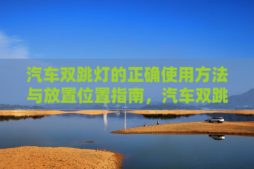 汽车双跳灯的正确使用方法与放置位置指南,汽车双跳灯正确使用方法与放置位置指南 汽车双跳灯的正确使用方法与放置位置指南,汽车双跳灯正确使用方法与放置位置指南
