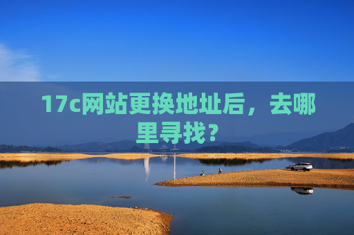 17c网站更换地址后，去哪里寻找？
