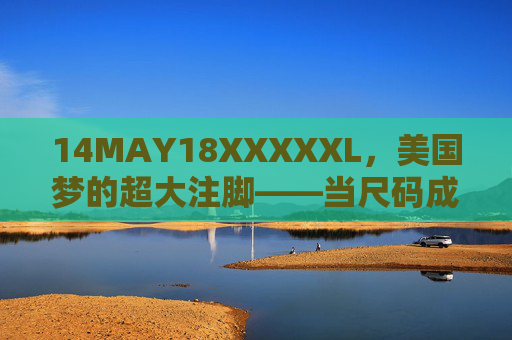 14MAY18XXXXXL，美国梦的超大注脚——当尺码成为包容的符号，超大尺码，美国梦的包容注脚