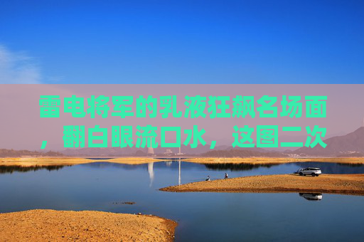 雷电将军的乳液狂飙名场面,翻白眼流口水,这图二次元人笑不活了!雷电将军乳液狂飙翻白眼流口水,二次元人笑不活了! 雷电将军的乳液狂飙名场面,翻白眼流口水,这图二次元人笑不活了!雷电将军乳液狂飙翻白眼流口水,二次元人笑不活了!