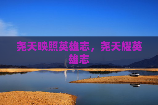 尧天映照英雄志,尧天耀英雄志 尧天映照英雄志,尧天耀英雄志