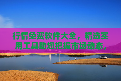 行情免费软件大全,精选实用工具助您把握市场动态,免费行情软件大全,精选实用工具助您把握市场动态 行情免费软件大全,精选实用工具助您把握市场动态,免费行情软件大全,精选实用工具助您把握市场动态
