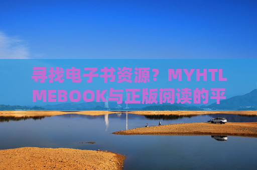 寻找电子书资源?MYHTLMEBOOK与正版阅读的平衡之道,寻找电子书资源,MYHTLMEBOOK与正版阅读的平衡之道 寻找电子书资源?MYHTLMEBOOK与正版阅读的平衡之道,寻找电子书资源,MYHTLMEBOOK与正版阅读的平衡之道