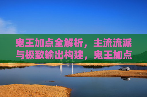 鬼王加点全解析，主流流派与极致输出构建，鬼王加点全解析，主流流派与极致输出构建