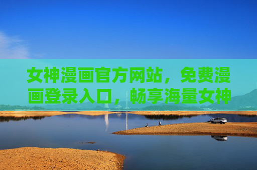 女神漫画官方网站,免费漫画登录入口,畅享海量女神题材佳作,女神漫画官方网站免费入口,畅享海量女神佳作 女神漫画官方网站,免费漫画登录入口,畅享海量女神题材佳作,女神漫画官方网站免费入口,畅享海量女神佳作
